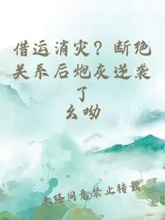 借运消灾？断绝关系后炮灰逆袭了